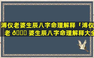 溥仪老婆生辰八字命理解释「溥仪老 🐈 婆生辰八字命理解释大全」